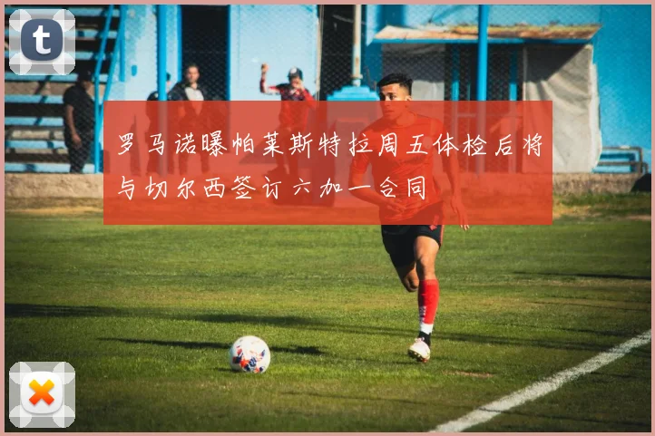 罗马诺曝帕莱斯特拉周五体检后将与切尔西签订六加一合同