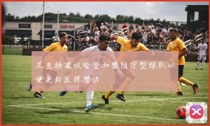 尼克杨建议哈登加盟防守型球队以便更好发挥潜力