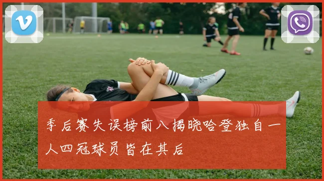 季后赛失误榜前八揭晓哈登独自一人四冠球员皆在其后