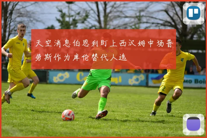 天空消息伯恩利盯上西汉姆中场普劳斯作为库伦替代人选