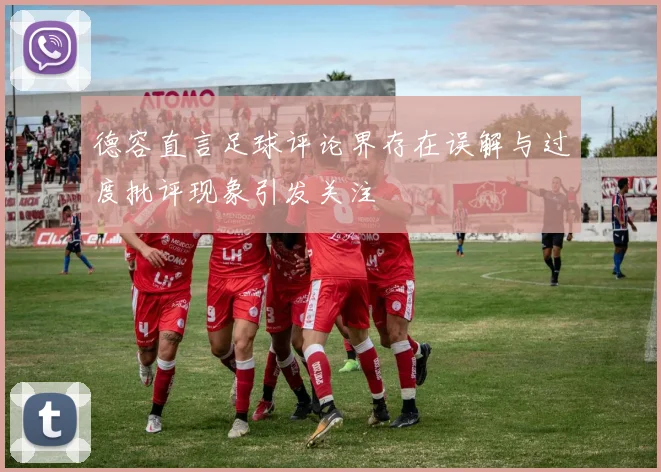 德容直言足球评论界存在误解与过度批评现象引发关注