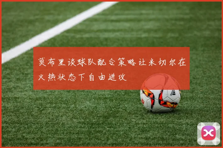 莫布里谈球队配合策略让米切尔在火热状态下自由进攻