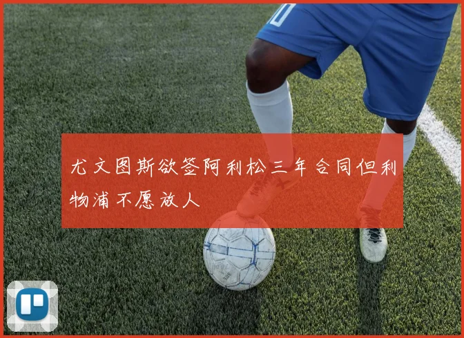 尤文图斯欲签阿利松三年合同但利物浦不愿放人