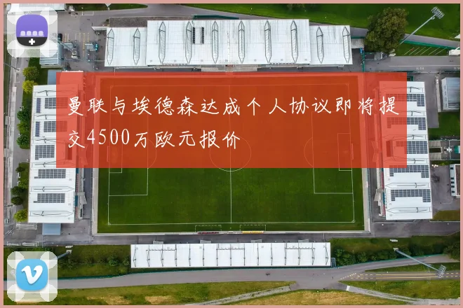曼联与埃德森达成个人协议即将提交4500万欧元报价