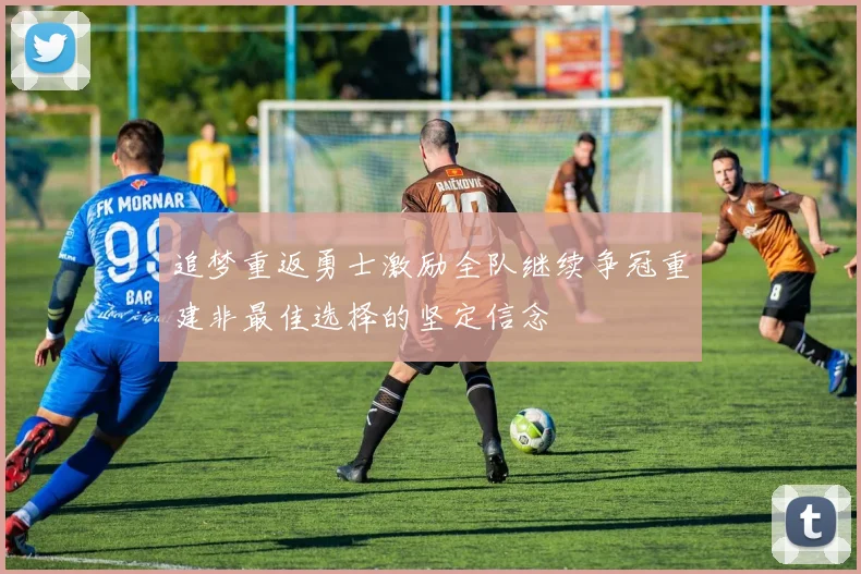 追梦重返勇士激励全队继续争冠重建非最佳选择的坚定信念