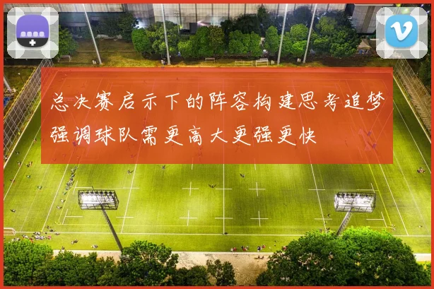总决赛启示下的阵容构建思考追梦强调球队需更高大更强更快